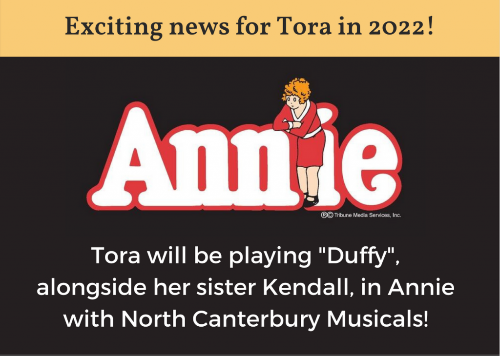 Exciting news for Tora in 2022! Tora will be playing "Duffy", alongside her sister Kendall, in Annie with North Canterbury Musicals!